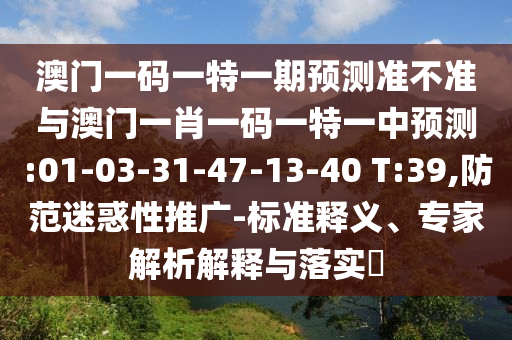 澳門一碼一特一期預測準不準與澳門一肖一碼一特一中預測:01-03-31-47-13-40 T:39,防范迷惑性推廣-標準釋義、專家解析解釋與落實?