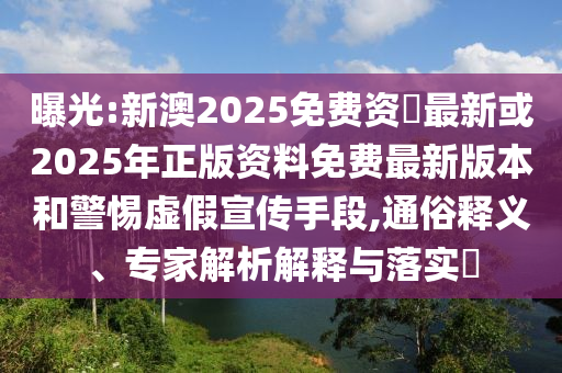 曝光:新澳2025免費(fèi)資枓最新或2025年正版資料免費(fèi)最新版本和警惕虛假宣傳手段,通俗釋義、專家解析解釋與落實(shí)?