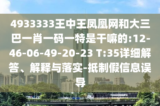 4933333王中王鳳凰網(wǎng)和大三巴一肖一碼一特是干嘛的:12-46-06-49-20-23 T:35詳細(xì)解答、解釋與落實(shí)-抵制假信息誤導(dǎo)