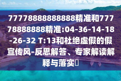 77778888888888精準(zhǔn)和77778888888精準(zhǔn):04-36-14-18-26-32 T:13和杜絕虛假的假宣傳風(fēng)-反思解答、專家解讀解釋與落實(shí)?