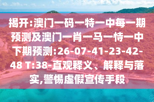 揭開:澳門一碼一特一中每一期預(yù)測及澳門一肖一馬一恃一中下期預(yù)測:26-07-41-23-42-48 T:38-直觀釋義、解釋與落實,警惕虛假宣傳手段