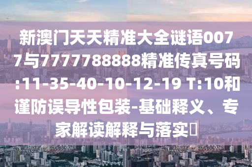 新澳門天天精準大全謎語0077與7777788888精準傳真號碼:11-35-40-10-12-19 T:10和謹防誤導性包裝-基礎釋義、專家解讀解釋與落實?