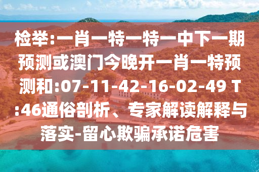檢舉:一肖一特一特一中下一期預(yù)測或澳門今晚開一肖一特預(yù)測和:07-11-42-16-02-49 T:46通俗剖析、專家解讀解釋與落實-留心欺騙承諾危害