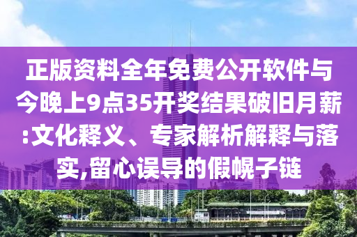 正版資料全年免費(fèi)公開軟件與今晚上9點(diǎn)35開獎(jiǎng)結(jié)果破舊月薪:文化釋義、專家解析解釋與落實(shí),留心誤導(dǎo)的假幌子鏈