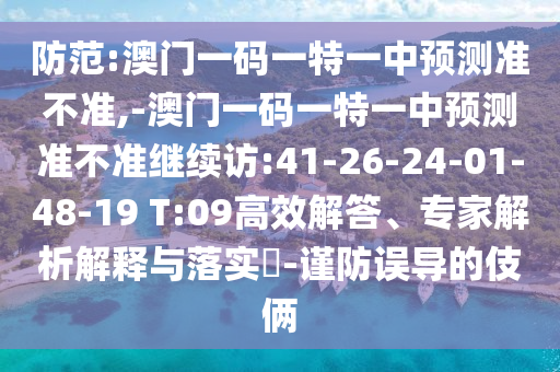 防范:澳門一碼一特一中預(yù)測(cè)準(zhǔn)不準(zhǔn),-澳門一碼一特一中預(yù)測(cè)準(zhǔn)不準(zhǔn)繼續(xù)訪:41-26-24-01-48-19 T:09高效解答、專家解析解釋與落實(shí)?-謹(jǐn)防誤導(dǎo)的伎倆