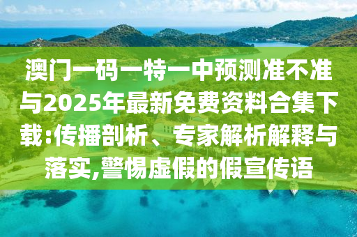 澳門一碼一特一中預(yù)測(cè)準(zhǔn)不準(zhǔn)與2025年最新免費(fèi)資料合集下載:傳播剖析、專家解析解釋與落實(shí),警惕虛假的假宣傳語
