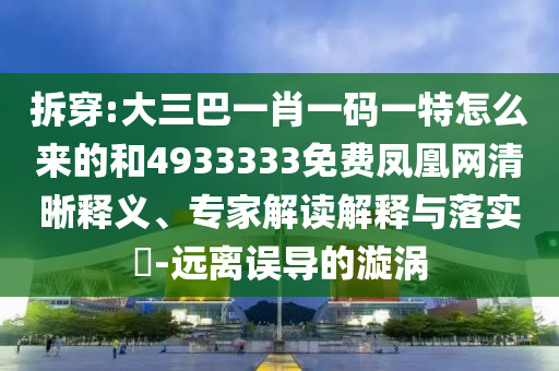 拆穿:大三巴一肖一碼一特怎么來(lái)的和4933333免費(fèi)鳳凰網(wǎng)清晰釋義、專(zhuān)家解讀解釋與落實(shí)?-遠(yuǎn)離誤導(dǎo)的漩渦