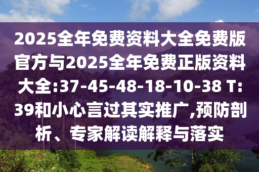 2025全年免費(fèi)資料大全免費(fèi)版官方與2025全年免費(fèi)正版資料大全:37-45-48-18-10-38 T:39和小心言過其實(shí)推廣,預(yù)防剖析、專家解讀解釋與落實(shí)