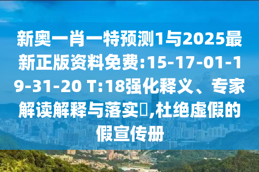新奧一肖一特預(yù)測1與2025最新正版資料免費:15-17-01-19-31-20 T:18強化釋義、專家解讀解釋與落實?,杜絕虛假的假宣傳冊