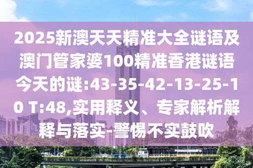 2025新澳天天精準(zhǔn)大全謎語(yǔ)及澳門管家婆100精準(zhǔn)香港謎語(yǔ)今天的謎:43-35-42-13-25-10 T:48,實(shí)用釋義、專家解析解釋與落實(shí)-警惕不實(shí)鼓吹