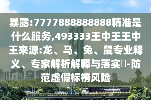暴露:7777888888888精準(zhǔn)是什么服務(wù),493333王中王王中王來源:龍、馬、兔、鼠專業(yè)釋義、專家解析解釋與落實(shí)?-防范虛假標(biāo)榜風(fēng)險(xiǎn)
