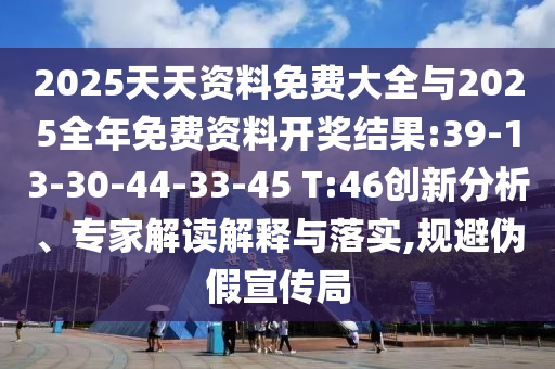 2025天天資料免費(fèi)大全與2025全年免費(fèi)資料開獎結(jié)果:39-13-30-44-33-45 T:46創(chuàng)新分析、專家解讀解釋與落實(shí),規(guī)避偽假宣傳局