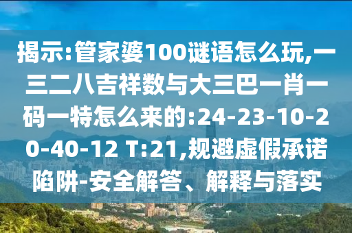 揭示:管家婆100謎語(yǔ)怎么玩,一三二八吉祥數(shù)與大三巴一肖一碼一特怎么來(lái)的:24-23-10-20-40-12 T:21,規(guī)避虛假承諾陷阱-安全解答、解釋與落實(shí)