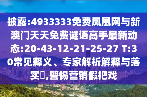 披露:4933333免費鳳凰網(wǎng)與新澳門天天免費謎語高手最新動態(tài):20-43-12-21-25-27 T:30常見釋義、專家解析解釋與落實?,警惕營銷假把戲