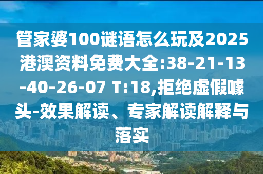 管家婆100謎語怎么玩及2025港澳資料免費大全:38-21-13-40-26-07 T:18,拒絕虛假噱頭-效果解讀、專家解讀解釋與落實