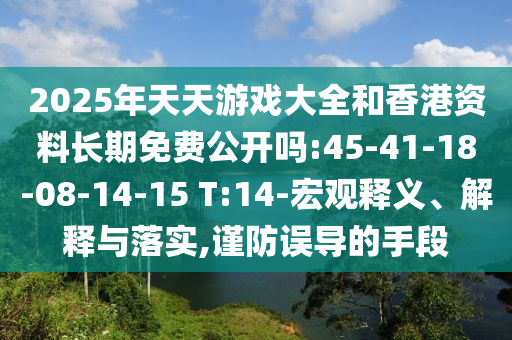 2025年天天游戲大全和香港資料長(zhǎng)期免費(fèi)公開(kāi)嗎:45-41-18-08-14-15 T:14-宏觀釋義、解釋與落實(shí),謹(jǐn)防誤導(dǎo)的手段