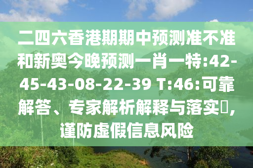 二四六香港期期中預(yù)測(cè)準(zhǔn)不準(zhǔn)和新奧今晚預(yù)測(cè)一肖一特:42-45-43-08-22-39 T:46:可靠解答、專家解析解釋與落實(shí)?,謹(jǐn)防虛假信息風(fēng)險(xiǎn)